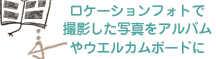 ロケーションフォトで撮影した写真をアルバムやウェルカムボードに