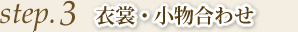 step3 衣裳・小物合わせ